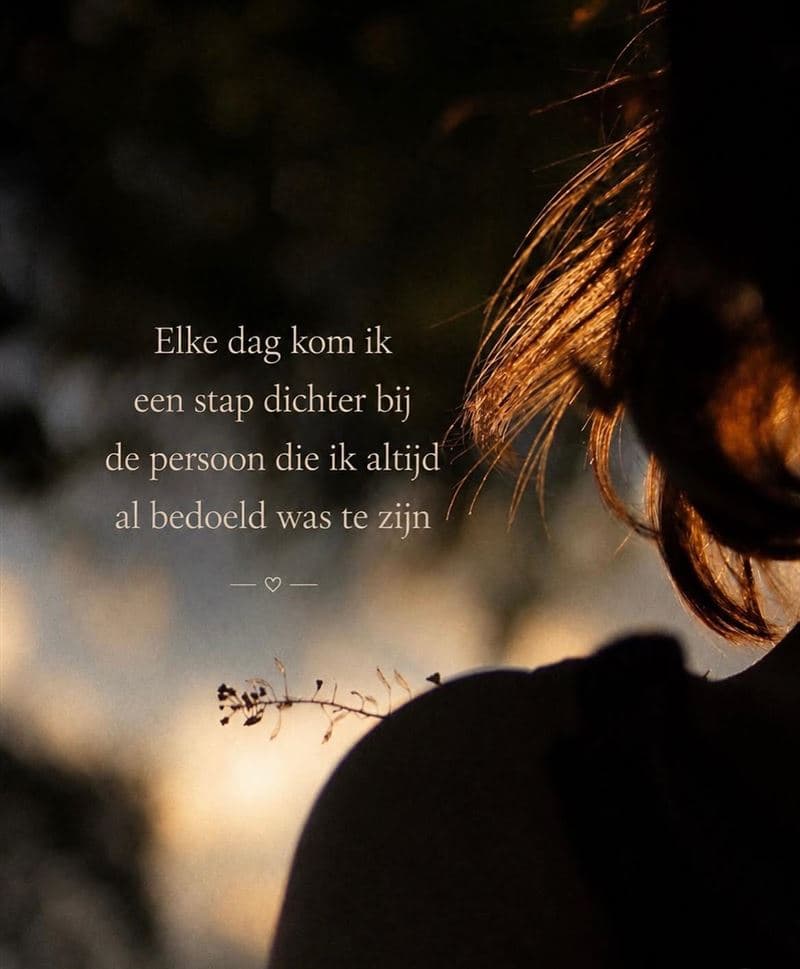 Spreuk: elke dag kom ik een stap dichter bij de persoon die ik altijd al bedoeld was te zijn